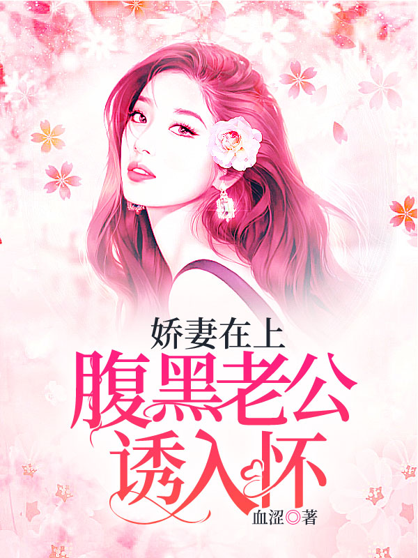 《娇妻在上：腹黑老公诱入怀》（全文免费在线阅读）（全章节）